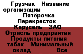 Грузчик › Название организации ­ X5 Retail Group «Пятёрочка», «Перекресток», «Карусель», ЗАО › Отрасль предприятия ­ Продукты питания, табак › Минимальный оклад ­ 16 000 - Все города Работа » Вакансии   . Мордовия респ.